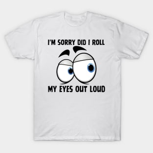 I'm Sorry Did I Roll My Eyes Out Loud T-Shirt